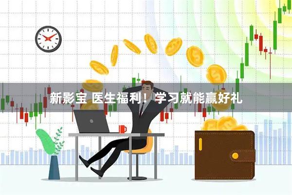 新影宝 医生福利！学习就能赢好礼