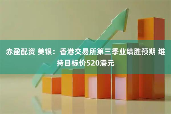 赤盈配资 美银：香港交易所第三季业绩胜预期 维持目标价520港元
