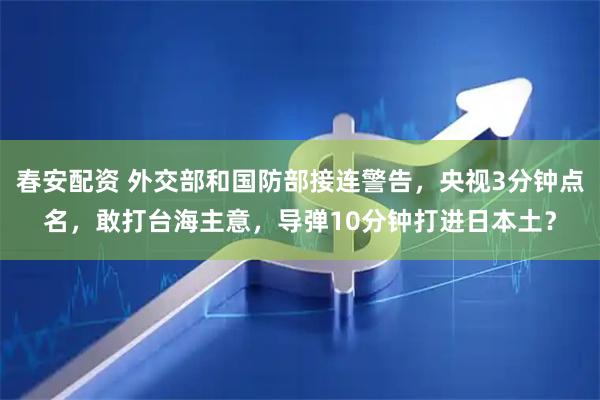 春安配资 外交部和国防部接连警告，央视3分钟点名，敢打台海主意，导弹10分钟打进日本土？