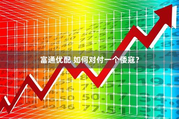 富通优配 如何对付一个倭寇？