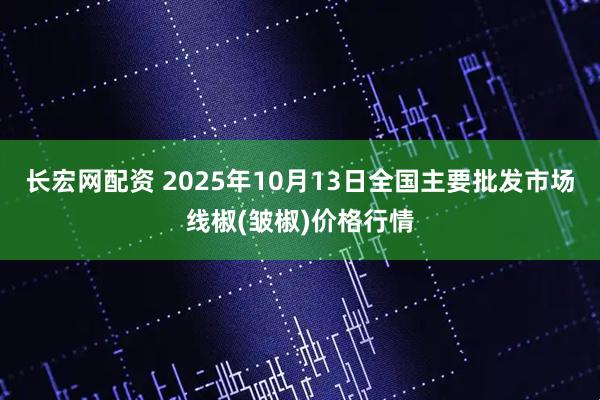 长宏网配资 2025年10月13日全国主要批发市场线椒(皱椒)价格行情