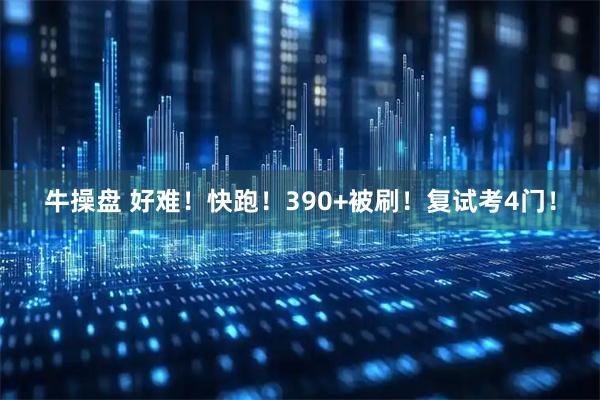 牛操盘 好难！快跑！390+被刷！复试考4门！