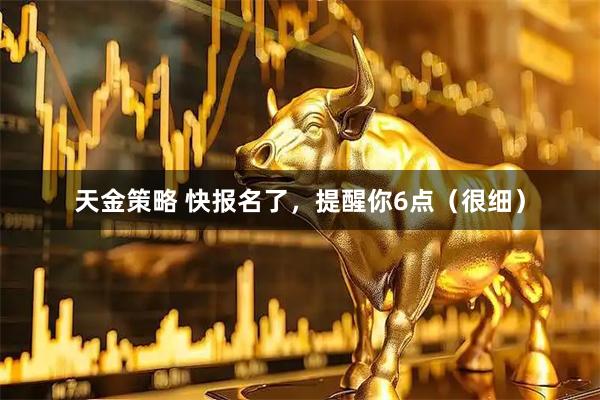 天金策略 快报名了，提醒你6点（很细）