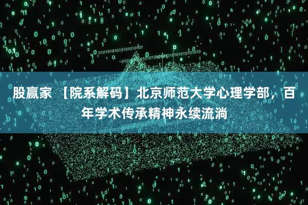 股赢家 【院系解码】北京师范大学心理学部，百年学术传承精神永续流淌
