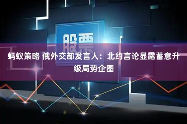 蚂蚁策略 俄外交部发言人：北约言论显露蓄意升级局势企图