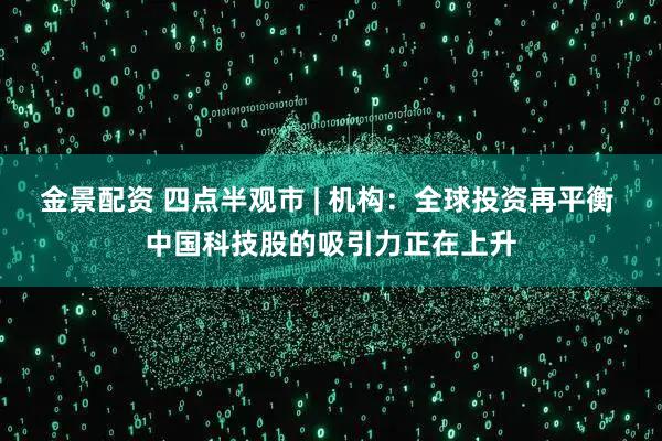 金景配资 四点半观市 | 机构：全球投资再平衡 中国科技股的吸引力正在上升