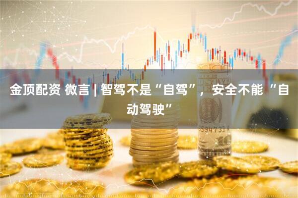 金顶配资 微言 | 智驾不是“自驾”，安全不能 “自动驾驶”