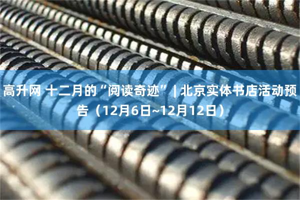 高升网 十二月的“阅读奇迹” | 北京实体书店活动预告（12月6日~12月12日）