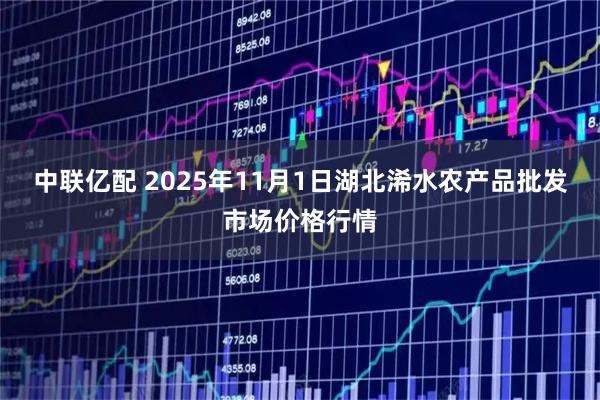 中联亿配 2025年11月1日湖北浠水农产品批发市场价格行情