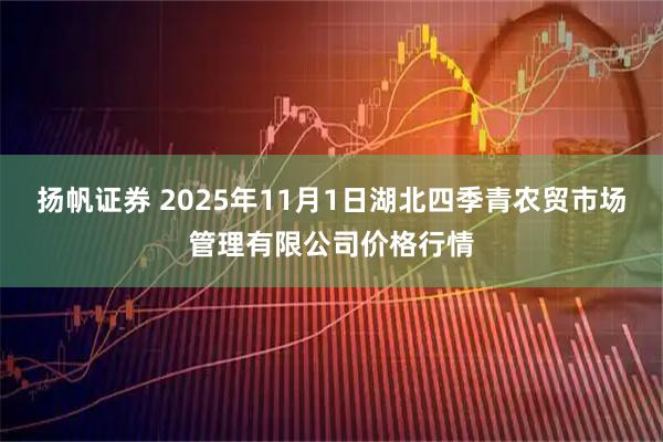 扬帆证券 2025年11月1日湖北四季青农贸市场管理有限公司价格行情