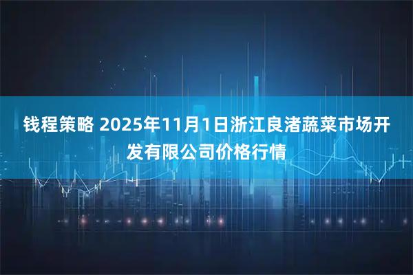 钱程策略 2025年11月1日浙江良渚蔬菜市场开发有限公司价格行情