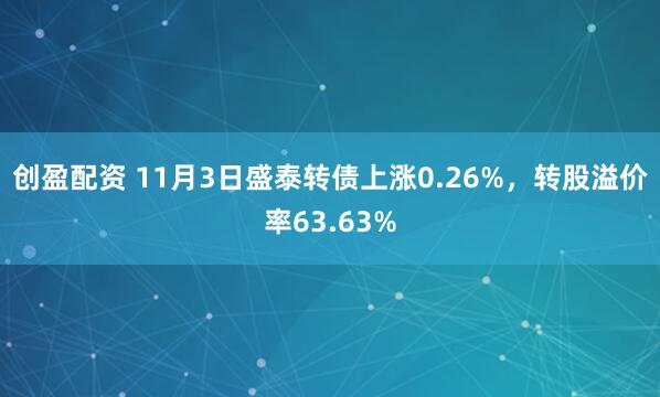 创盈配资 11月3日盛泰转债上涨0.26%，转股溢价率63.63%