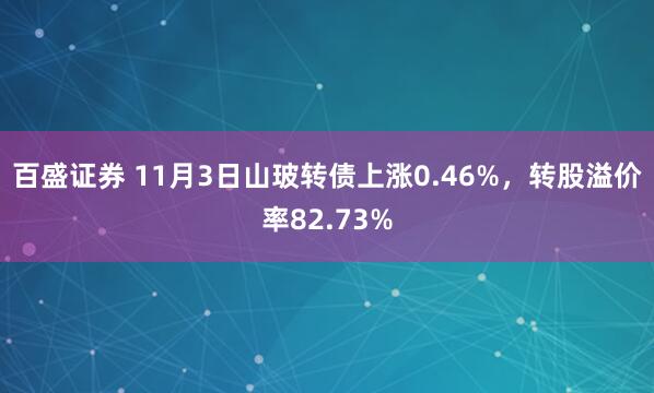 百盛证券 11月3日山玻转债上涨0.46%，转股溢价率82.73%