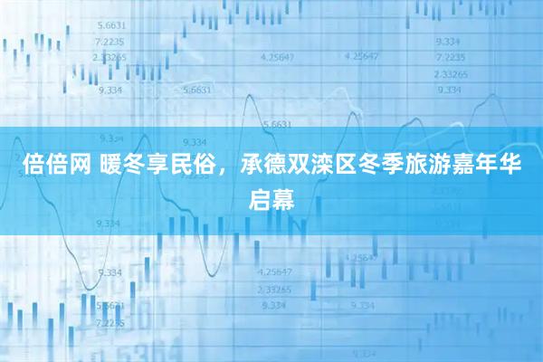 倍倍网 暖冬享民俗，承德双滦区冬季旅游嘉年华启幕