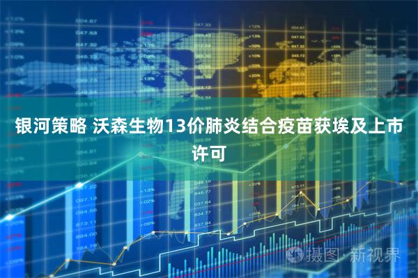 银河策略 沃森生物13价肺炎结合疫苗获埃及上市许可