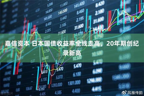 嘉信资本 日本国债收益率全线走高，20年期创纪录新高
