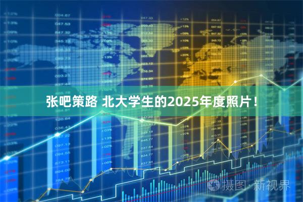 张吧策路 北大学生的2025年度照片！