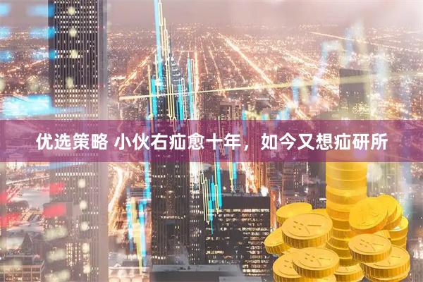 优选策略 小伙右疝愈十年，如今又想疝研所