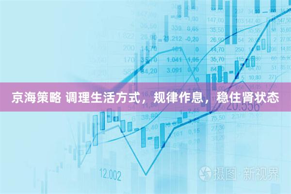 京海策略 调理生活方式，规律作息，稳住肾状态