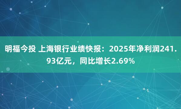 明福今投 上海银行业绩快报：2025年净利润241.93亿元，同比增长2.69%