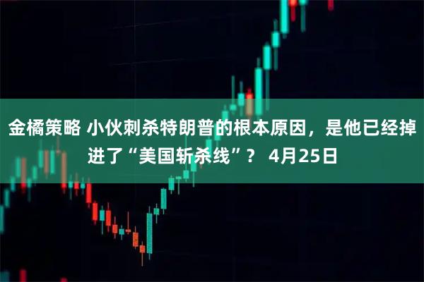 金橘策略 小伙刺杀特朗普的根本原因，是他已经掉进了“美国斩杀线”？ 4月25日