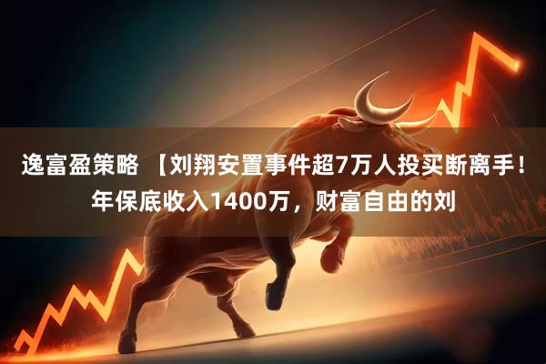逸富盈策略 【刘翔安置事件超7万人投买断离手！年保底收入1400万，财富自由的刘