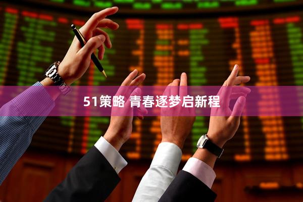 51策略 青春逐梦启新程